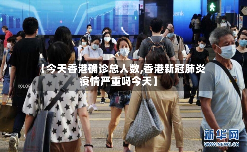 【今天香港确诊总人数,香港新冠肺炎疫情严重吗今天】