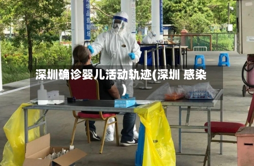 深圳确诊婴儿活动轨迹(深圳 感染)