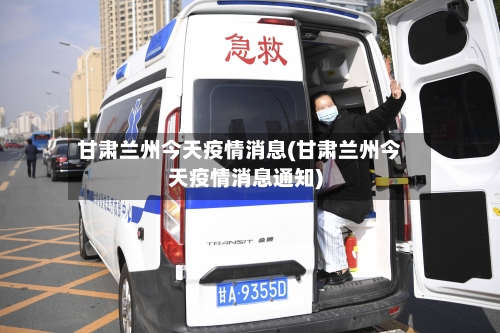 甘肃兰州今天疫情消息(甘肃兰州今天疫情消息通知)
