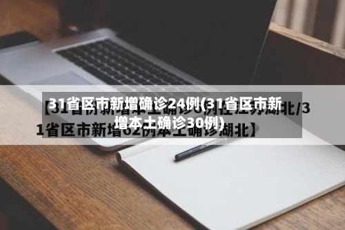 31省区市新增确诊24例(31省区市新增本土确诊30例)