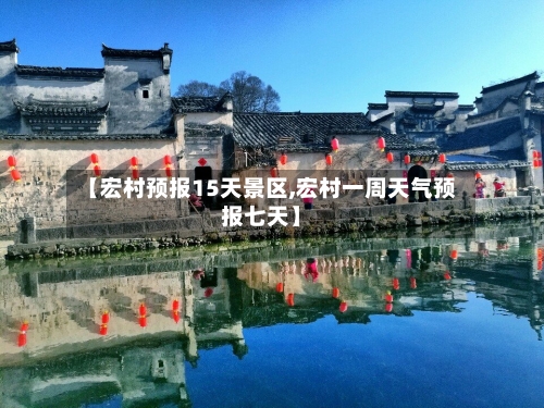 【宏村预报15天景区,宏村一周天气预报七天】