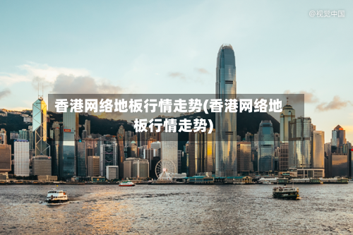 香港网络地板行情走势(香港网络地板行情走势)