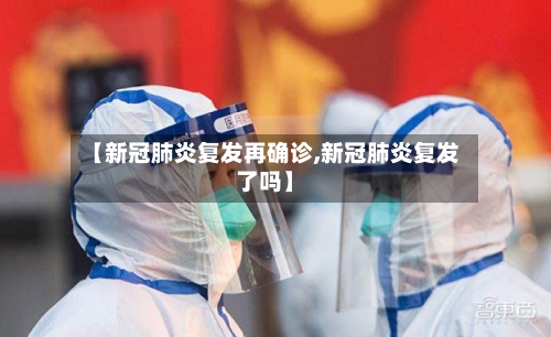 【新冠肺炎复发再确诊,新冠肺炎复发了吗】