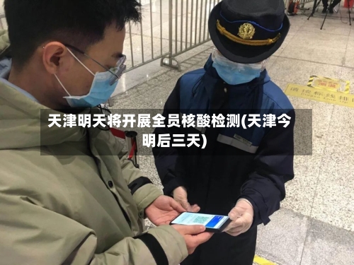 天津明天将开展全员核酸检测(天津今明后三天)