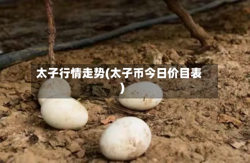 太子行情走势(太子币今日价目表)
