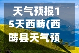 天气预报15天西畴(西畴县天气预报)