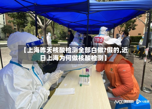 【上海昨天核酸检测全部白做?假的,近日上海为何做核酸检测】