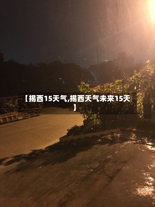 【揭西15天气,揭西天气未来15天】