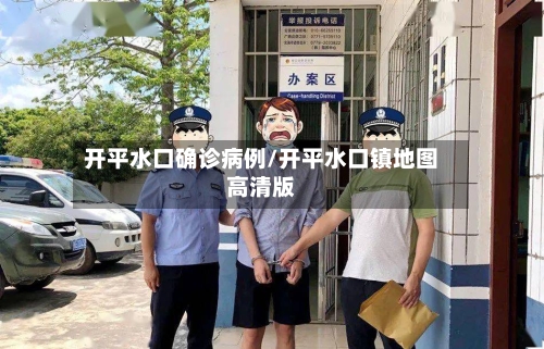 开平水口确诊病例/开平水口镇地图高清版