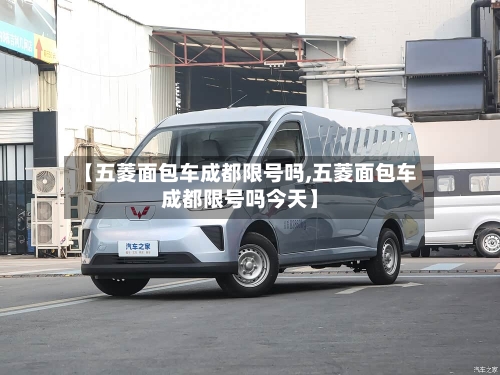 【五菱面包车成都限号吗,五菱面包车成都限号吗今天】
