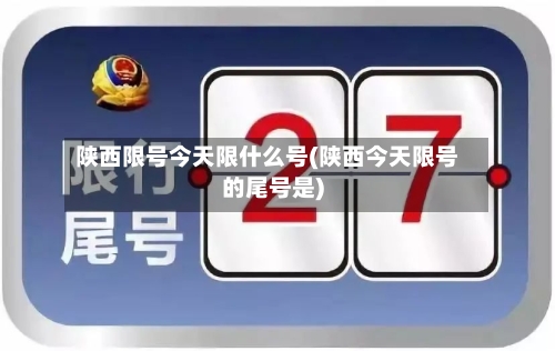 陕西限号今天限什么号(陕西今天限号的尾号是)