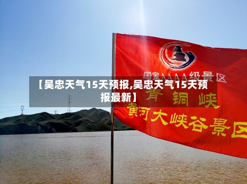 【吴忠天气15天预报,吴忠天气15天预报最新】