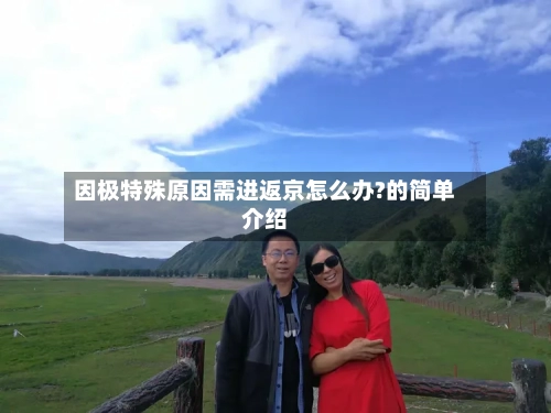 因极特殊原因需进返京怎么办?的简单介绍