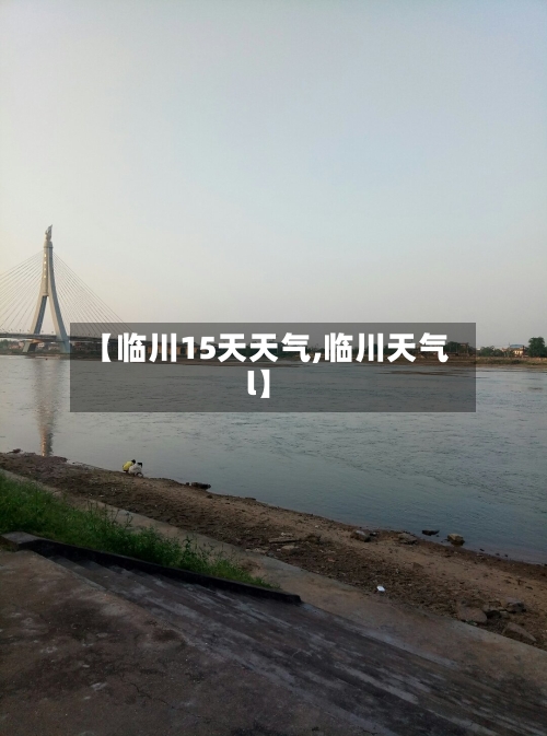 【临川15天天气,临川天气l】