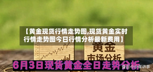 【黄金现货行情走势图,现货黄金实时行情走势图今日行情分析最新费用】