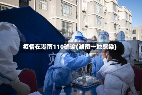 疫情在湖南110确诊(湖南一地感染)