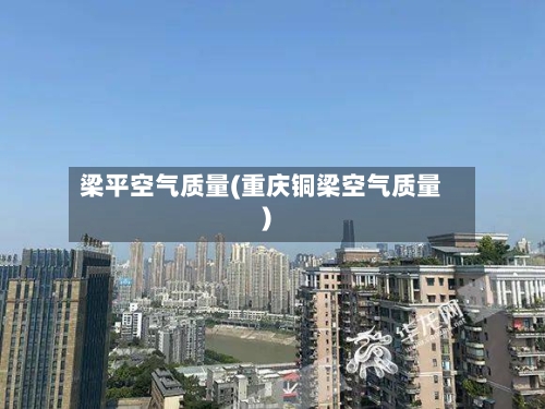 梁平空气质量(重庆铜梁空气质量)