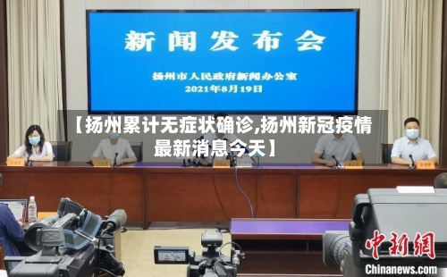 【扬州累计无症状确诊,扬州新冠疫情最新消息今天】