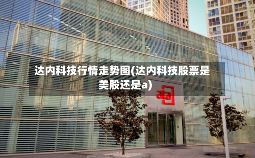 达内科技行情走势图(达内科技股票是美股还是a)