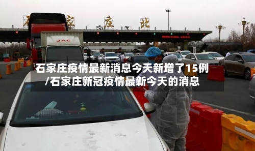 石家庄疫情最新消息今天新增了15例/石家庄新冠疫情最新今天的消息