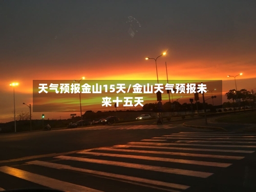 天气预报金山15天/金山天气预报未来十五天