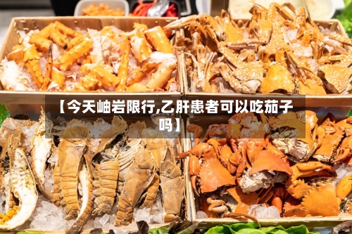 【今天岫岩限行,乙肝患者可以吃茄子吗】