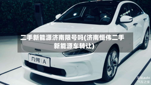 二手新能源济南限号吗(济南恒伟二手新能源车转让)