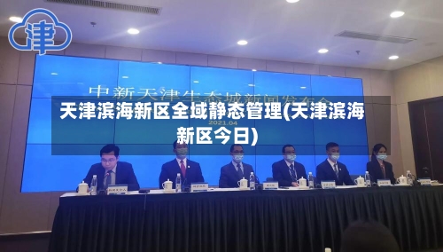 天津滨海新区全域静态管理(天津滨海新区今日)