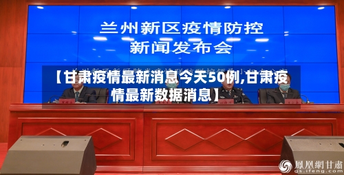 【甘肃疫情最新消息今天50例,甘肃疫情最新数据消息】