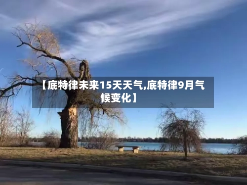 【底特律未来15天天气,底特律9月气候变化】