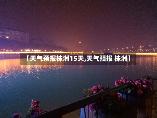 【天气预报株洲15天,天气预报 株洲】