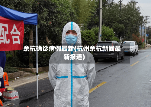余杭确诊病例最新(杭州余杭新闻最新报道)