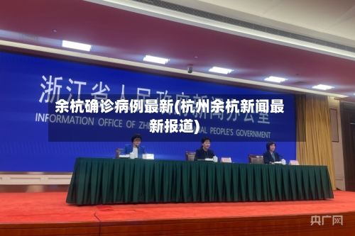余杭确诊病例最新(杭州余杭新闻最新报道)