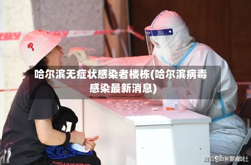 哈尔滨无症状感染者楼栋(哈尔滨病毒感染最新消息)