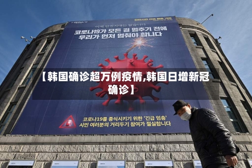 【韩国确诊超万例疫情,韩国日增新冠确诊】