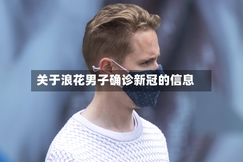关于浪花男子确诊新冠的信息