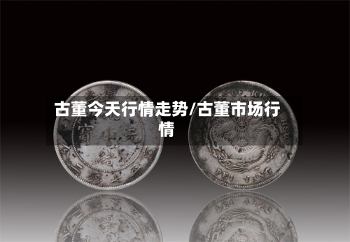 古董今天行情走势/古董市场行情
