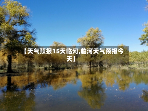 【天气预报15天临河,临河天气预报今天】