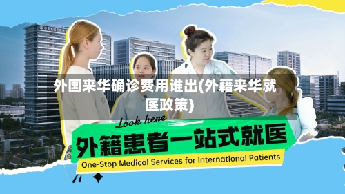 外国来华确诊费用谁出(外籍来华就医政策)