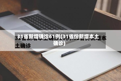 31省新增确诊61例(31省份新增本土确诊)