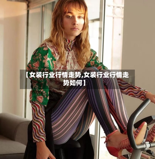 【女装行业行情走势,女装行业行情走势如何】