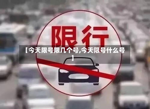 【今天限号限几个号,今天限号什么号】