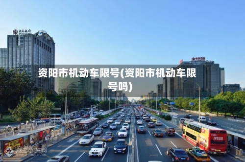 资阳市机动车限号(资阳市机动车限号吗)