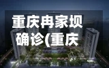重庆冉家坝确诊(重庆冉家坝新楼盘售价)