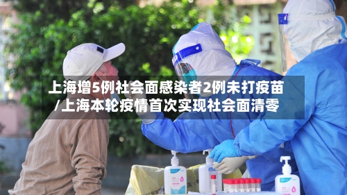 上海增5例社会面感染者2例未打疫苗/上海本轮疫情首次实现社会面清零
