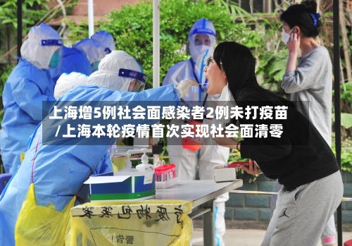 上海增5例社会面感染者2例未打疫苗/上海本轮疫情首次实现社会面清零