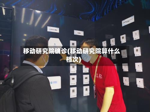 移动研究院确诊(移动研究院算什么档次)