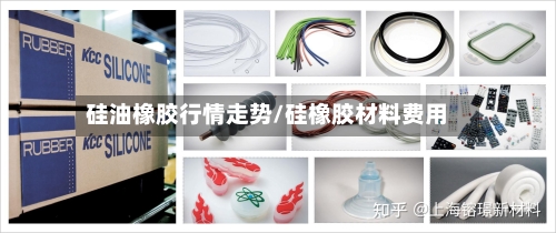 硅油橡胶行情走势/硅橡胶材料费用
