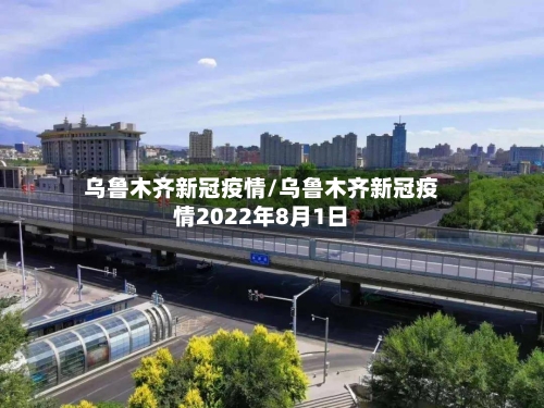 乌鲁木齐新冠疫情/乌鲁木齐新冠疫情2022年8月1日