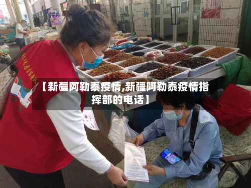 【新疆阿勒泰疫情,新疆阿勒泰疫情指挥部的电话】